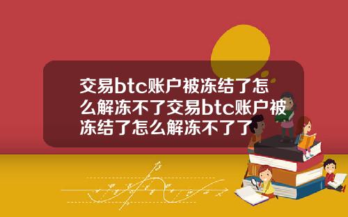 交易btc账户被冻结了怎么解冻不了交易btc账户被冻结了怎么解冻不了了