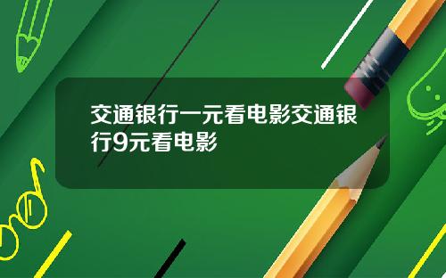 交通银行一元看电影交通银行9元看电影