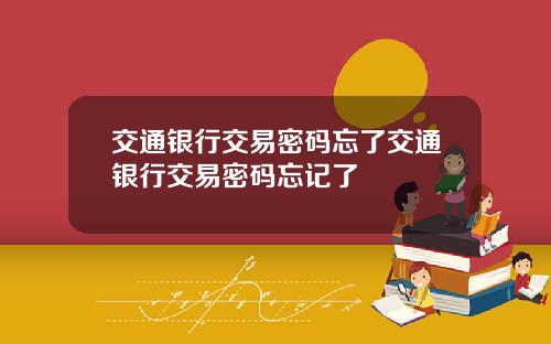 交通银行交易密码忘了交通银行交易密码忘记了