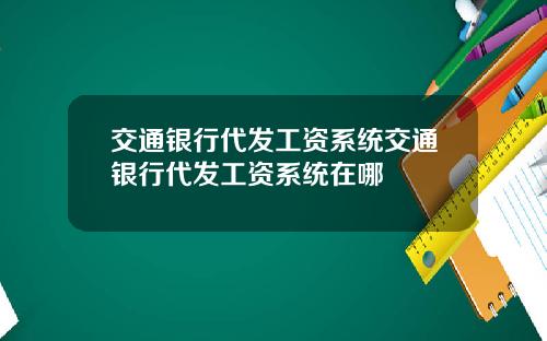 交通银行代发工资系统交通银行代发工资系统在哪