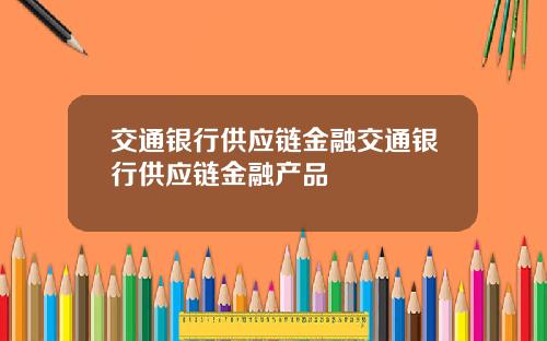 交通银行供应链金融交通银行供应链金融产品