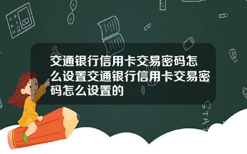 交通银行信用卡交易密码怎么设置交通银行信用卡交易密码怎么设置的