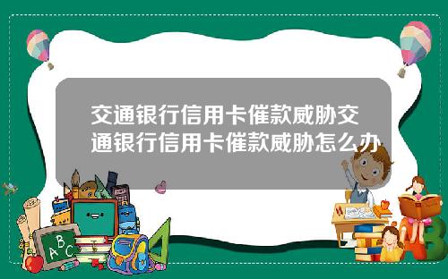 交通银行信用卡催款威胁交通银行信用卡催款威胁怎么办