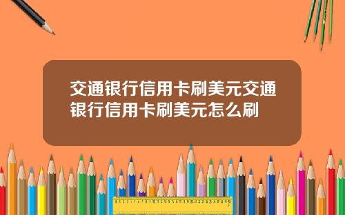 交通银行信用卡刷美元交通银行信用卡刷美元怎么刷