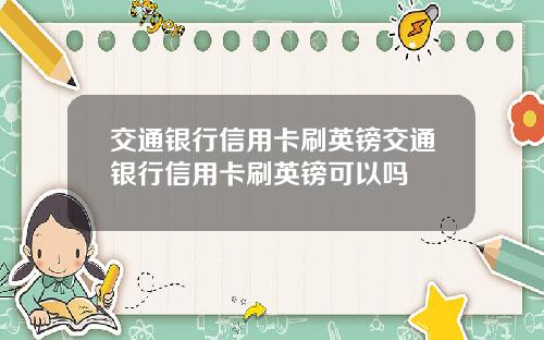 交通银行信用卡刷英镑交通银行信用卡刷英镑可以吗
