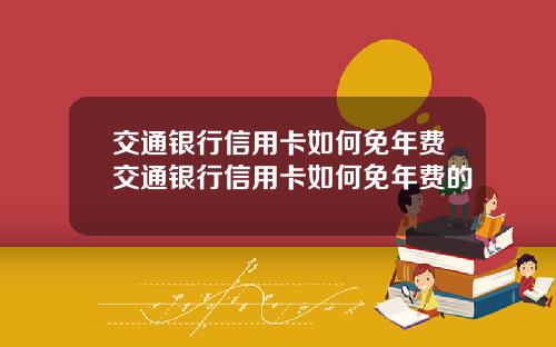 交通银行信用卡如何免年费交通银行信用卡如何免年费的