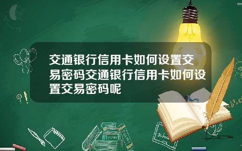 交通银行信用卡如何设置交易密码交通银行信用卡如何设置交易密码呢