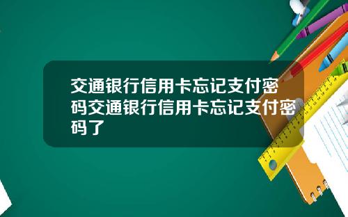 交通银行信用卡忘记支付密码交通银行信用卡忘记支付密码了