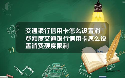 交通银行信用卡怎么设置消费额度交通银行信用卡怎么设置消费额度限制