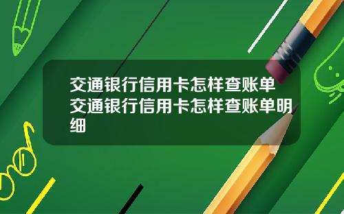 交通银行信用卡怎样查账单交通银行信用卡怎样查账单明细