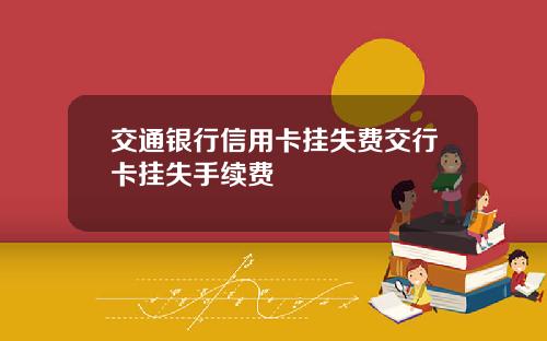 交通银行信用卡挂失费交行卡挂失手续费