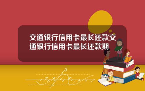 交通银行信用卡最长还款交通银行信用卡最长还款期