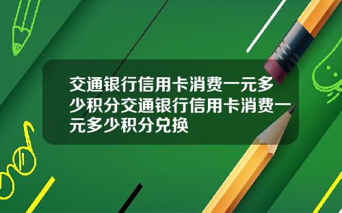 交通银行信用卡消费一元多少积分交通银行信用卡消费一元多少积分兑换
