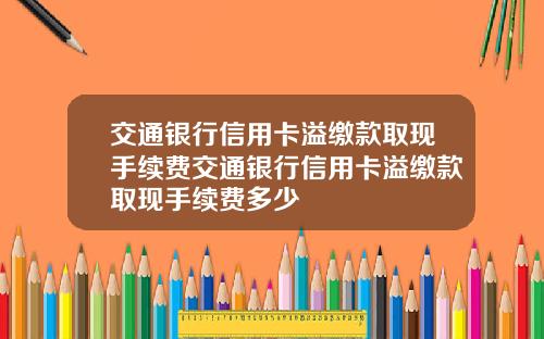 交通银行信用卡溢缴款取现手续费交通银行信用卡溢缴款取现手续费多少