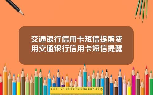 交通银行信用卡短信提醒费用交通银行信用卡短信提醒