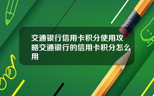 交通银行信用卡积分使用攻略交通银行的信用卡积分怎么用