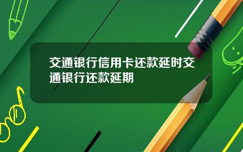 交通银行信用卡还款延时交通银行还款延期