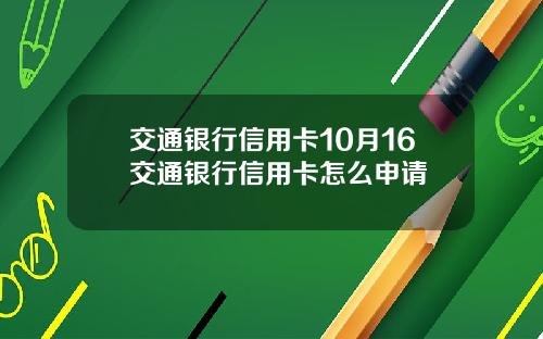 交通银行信用卡10月16交通银行信用卡怎么申请