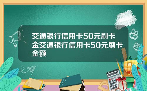 交通银行信用卡50元刷卡金交通银行信用卡50元刷卡金额