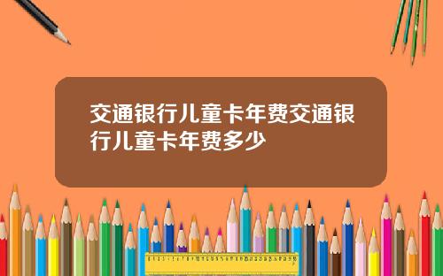 交通银行儿童卡年费交通银行儿童卡年费多少