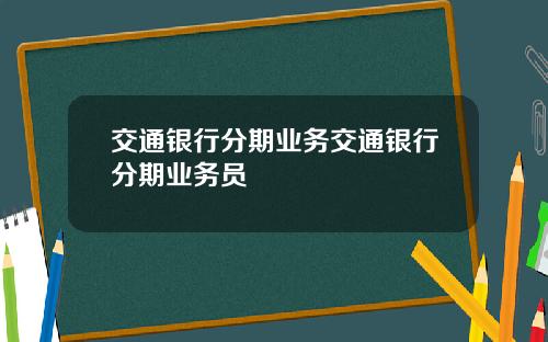 交通银行分期业务交通银行分期业务员