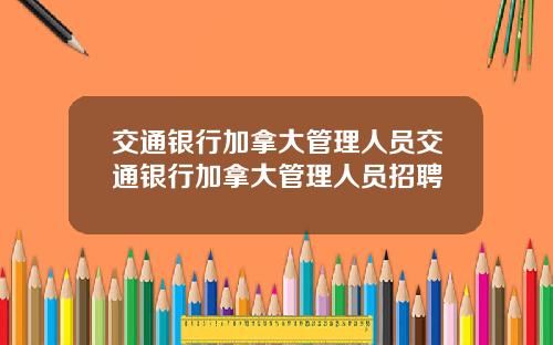 交通银行加拿大管理人员交通银行加拿大管理人员招聘