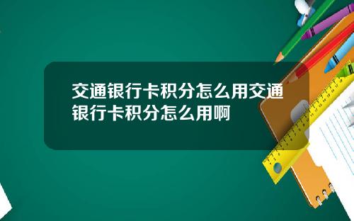 交通银行卡积分怎么用交通银行卡积分怎么用啊