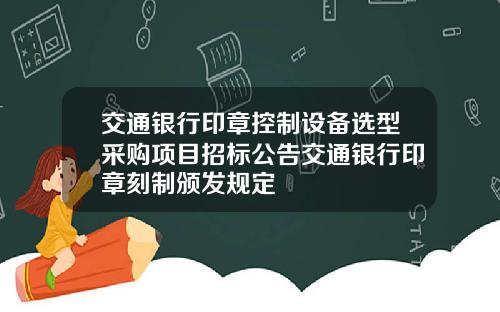 交通银行印章控制设备选型采购项目招标公告交通银行印章刻制颁发规定