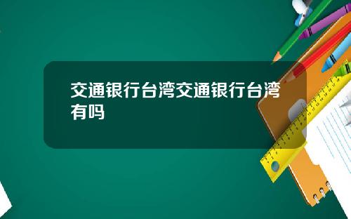 交通银行台湾交通银行台湾有吗