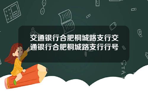 交通银行合肥桐城路支行交通银行合肥桐城路支行行号