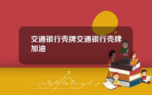 交通银行壳牌交通银行壳牌加油