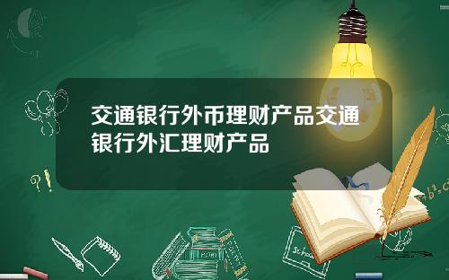交通银行外币理财产品交通银行外汇理财产品