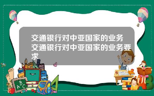 交通银行对中亚国家的业务交通银行对中亚国家的业务要求