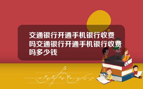交通银行开通手机银行收费吗交通银行开通手机银行收费吗多少钱