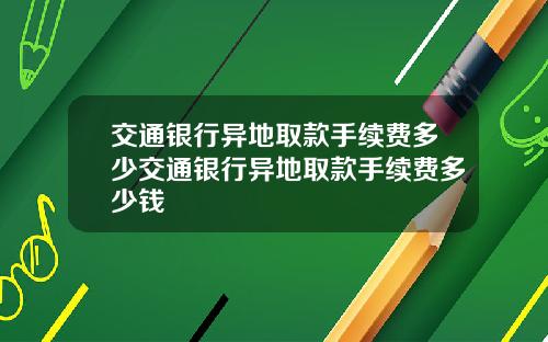 交通银行异地取款手续费多少交通银行异地取款手续费多少钱