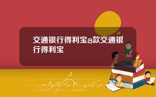 交通银行得利宝a款交通银行得利宝