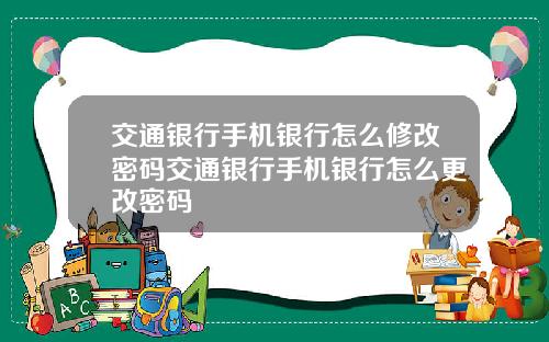 交通银行手机银行怎么修改密码交通银行手机银行怎么更改密码