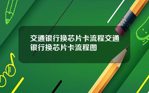 交通银行换芯片卡流程交通银行换芯片卡流程图