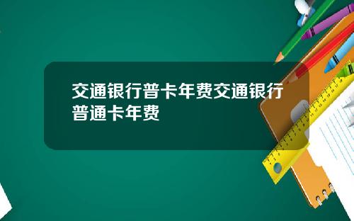 交通银行普卡年费交通银行普通卡年费