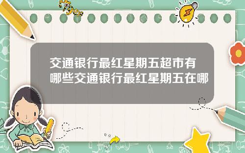 交通银行最红星期五超市有哪些交通银行最红星期五在哪