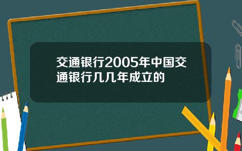 交通银行2005年中国交通银行几几年成立的