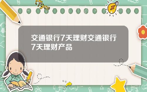 交通银行7天理财交通银行7天理财产品