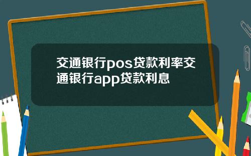 交通银行pos贷款利率交通银行app贷款利息