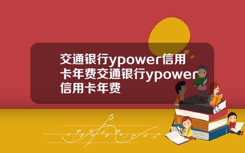 交通银行ypower信用卡年费交通银行ypower信用卡年费