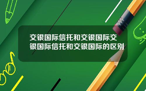 交银国际信托和交银国际交银国际信托和交银国际的区别