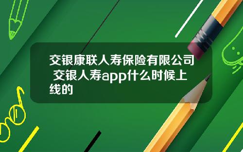 交银康联人寿保险有限公司 交银人寿app什么时候上线的