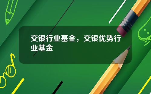 交银行业基金，交银优势行业基金