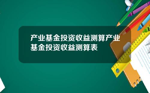 产业基金投资收益测算产业基金投资收益测算表