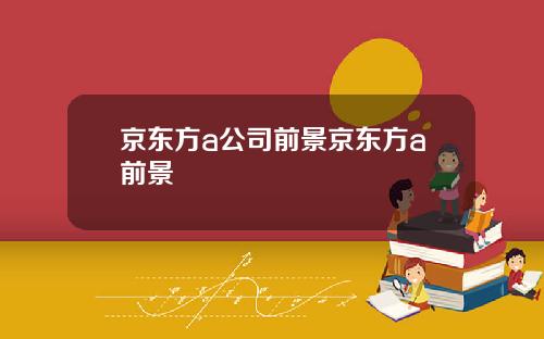 京东方a公司前景京东方a前景