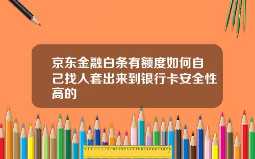 京东金融白条有额度如何自己找人套出来到银行卡安全性高的
